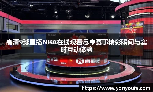 高清9球直播NBA在线观看尽享赛事精彩瞬间与实时互动体验