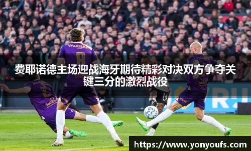 费耶诺德主场迎战海牙期待精彩对决双方争夺关键三分的激烈战役