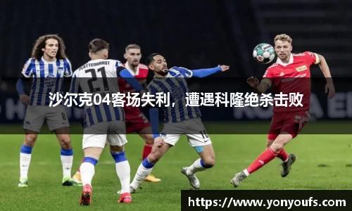 沙尔克04客场失利，遭遇科隆绝杀击败
